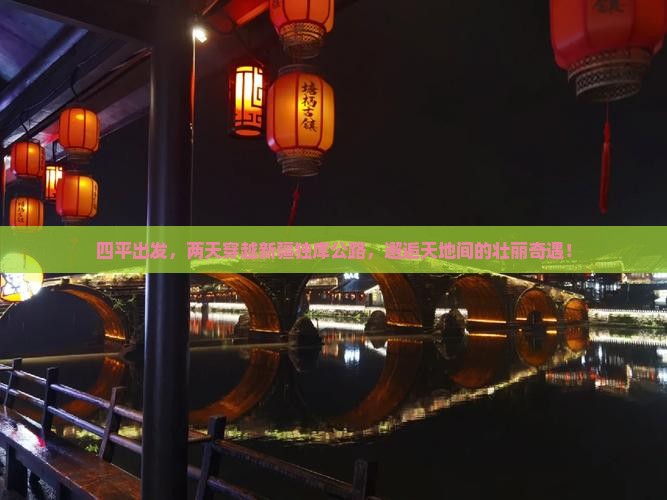 四平出发，两天穿越新疆独库公路，邂逅天地间的壮丽奇遇！