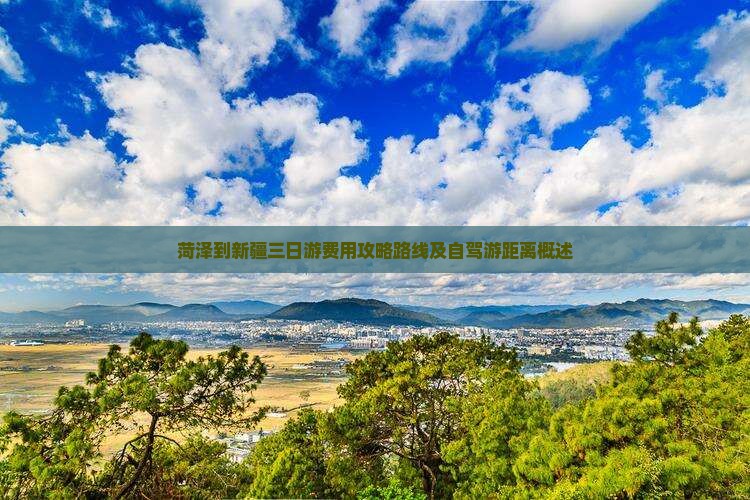 菏泽到新疆三日游费用攻略路线及自驾游距离概述