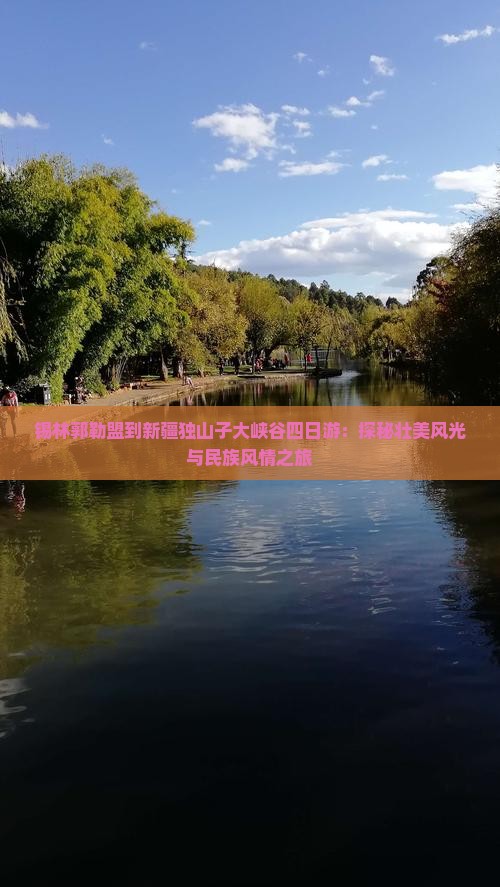 锡林郭勒盟到新疆独山子大峡谷四日游：探秘壮美风光与民族风情之旅