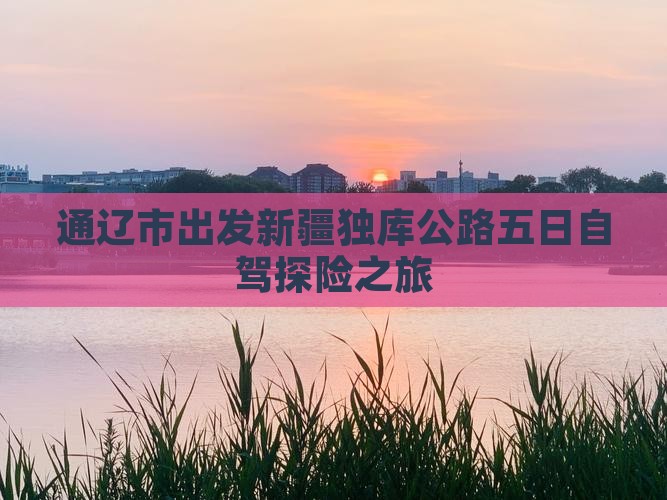 通辽市出发新疆独库公路五日自驾探险之旅