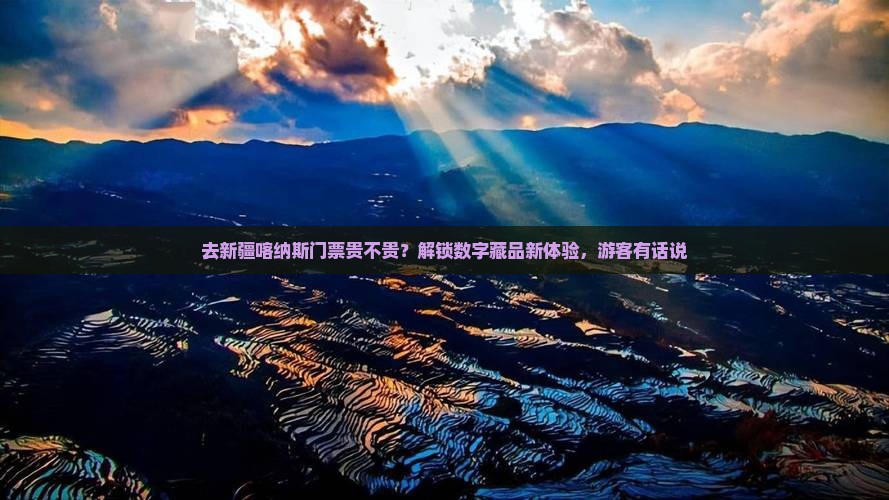 去新疆喀纳斯门票贵不贵？解锁数字藏品新体验，游客有话说