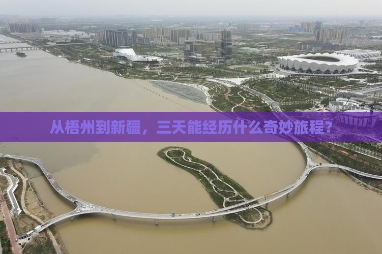从梧州到新疆，三天能经历什么奇妙旅程？