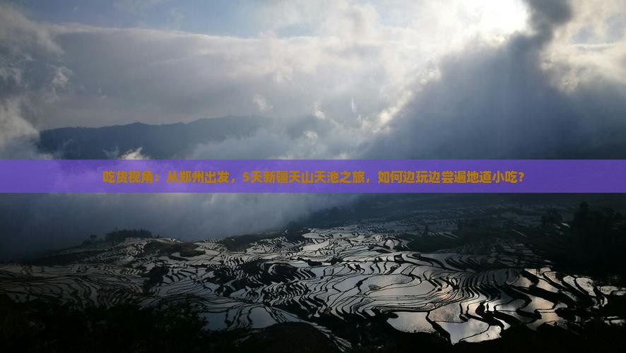吃货视角：从郑州出发，5天新疆天山天池之旅，如何边玩边尝遍地道小吃？