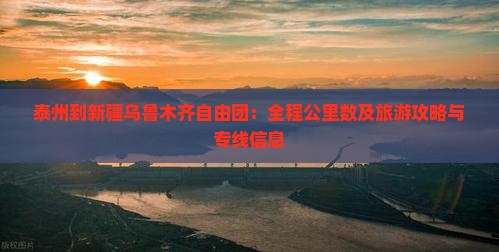 泰州到新疆乌鲁木齐自由团：全程公里数及旅游攻略与专线信息