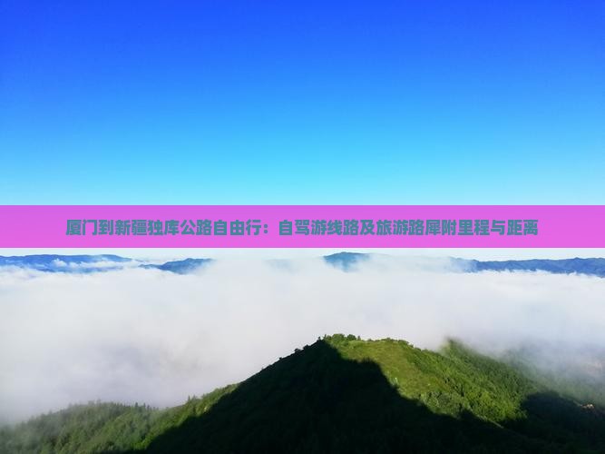 厦门到新疆独库公路自由行：自驾游线路及旅游路犀附里程与距离