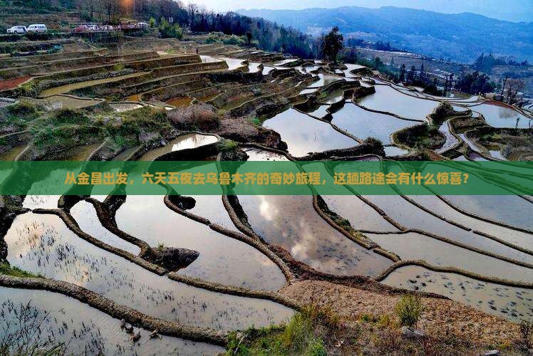 从金昌出发，六天五夜去乌鲁木齐的奇妙旅程，这趟路途会有什么惊喜？