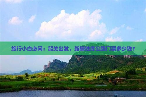 旅行小白必问：韶关出发，新疆独库公路门票多少钱？