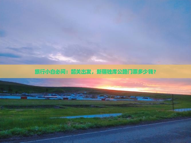 旅行小白必问：韶关出发，新疆独库公路门票多少钱？