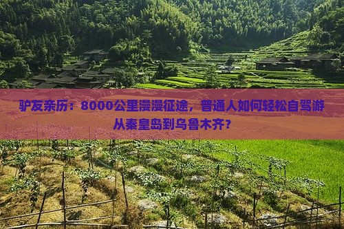 驴友亲历：8000公里漫漫征途，普通人如何轻松自驾游从秦皇岛到乌鲁木齐？