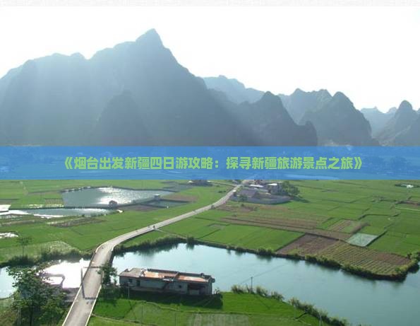 《烟台出发新疆四日游攻略：探寻新疆旅游景点之旅》