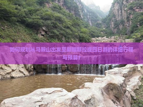 如何规划从马鞍山出发至新疆那拉提四日游的详细行程与预算？