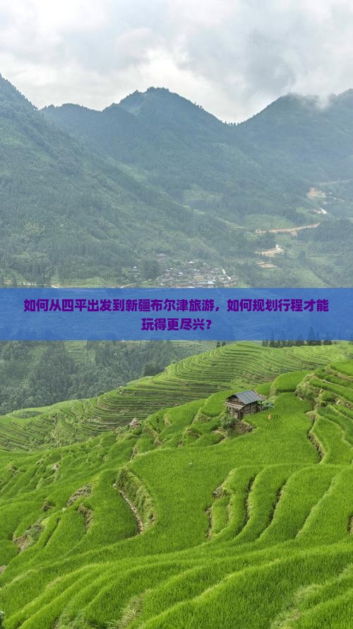 如何从四平出发到新疆布尔津旅游，如何规划行程才能玩得更尽兴？