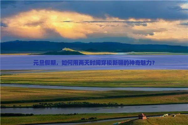 元旦假期，如何用两天时间穿梭新疆的神奇魅力？