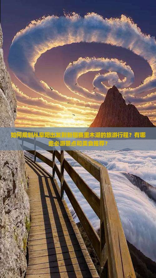 如何规划从阜阳出发到新疆赛里木湖的旅游行程？有哪些必游景点和美食推荐？