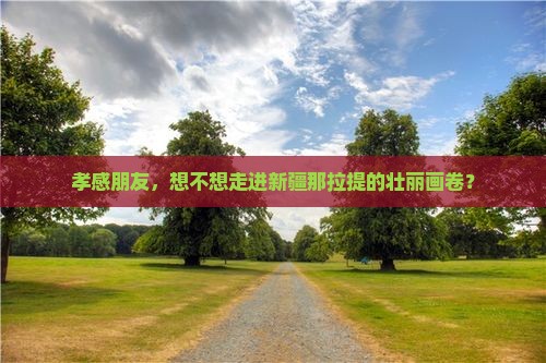 孝感朋友，想不想走进新疆那拉提的壮丽画卷？
