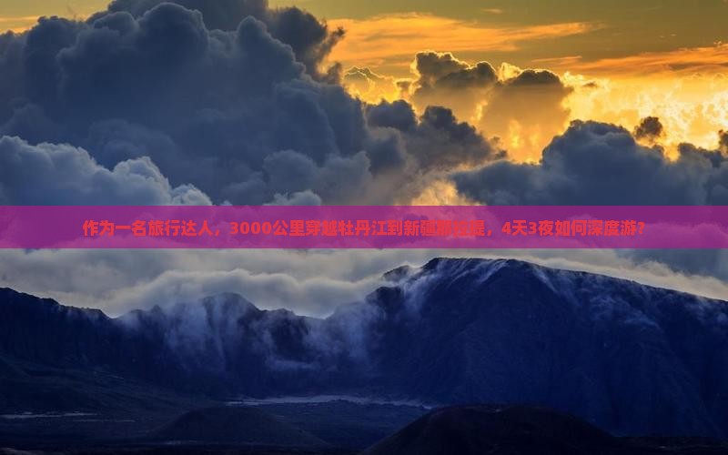 作为一名旅行达人，3000公里穿越牡丹江到新疆那拉提，4天3夜如何深度游？