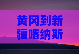 黄冈到新疆喀纳斯七日游费用、路线及攻略