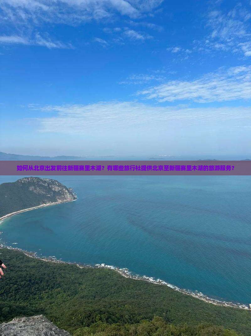 如何从北京出发前往新疆赛里木湖？有哪些旅行社提供北京至新疆赛里木湖的旅游服务？