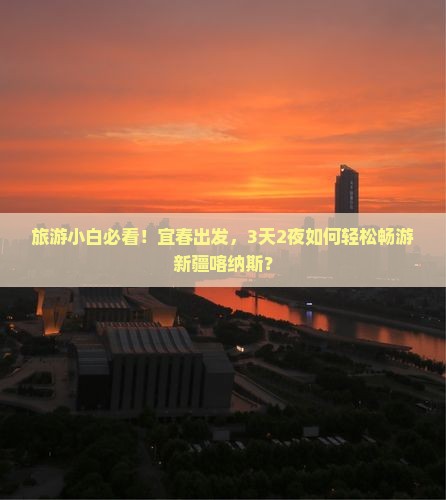 旅游小白必看！宜春出发，3天2夜如何轻松畅游新疆喀纳斯？