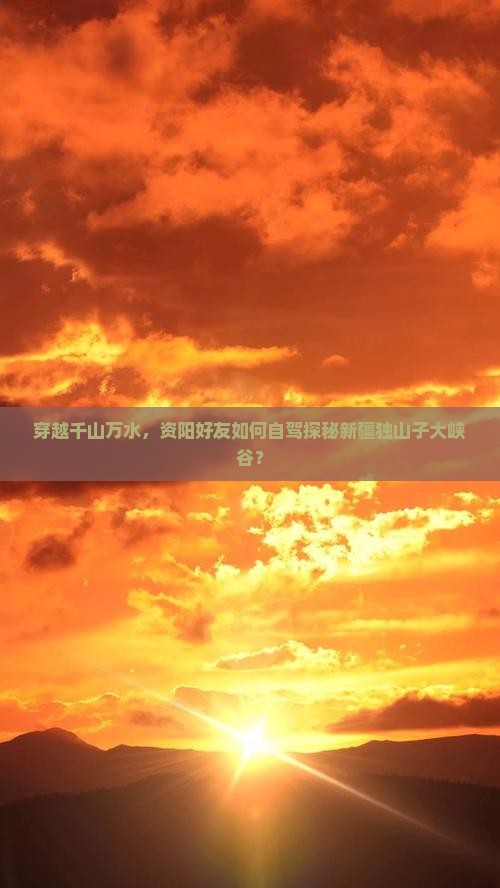 穿越千山万水，资阳好友如何自驾探秘新疆独山子大峡谷？