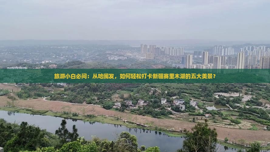 旅游小白必问：从哈闽发，如何轻松打卡新疆赛里木湖的五大美景？