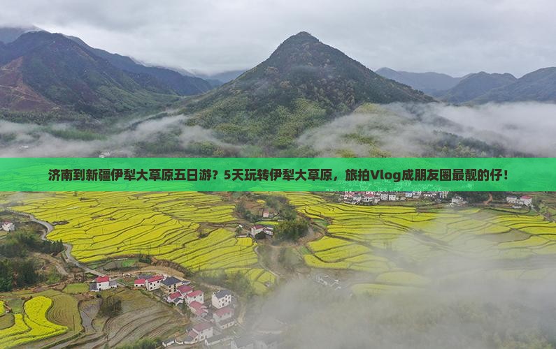 济南到新疆伊犁大草原五日游？5天玩转伊犁大草原，旅拍Vlog成朋友圈最靓的仔！