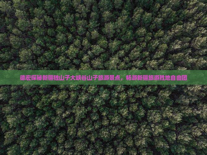 德宏探秘新疆独山子大峡谷山子旅游景点，畅游新疆旅游胜地自由团