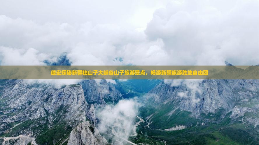 德宏探秘新疆独山子大峡谷山子旅游景点，畅游新疆旅游胜地自由团