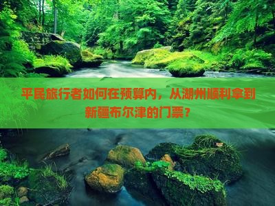 平民旅行者如何在预算内，从湖州顺利拿到新疆布尔津的门票？