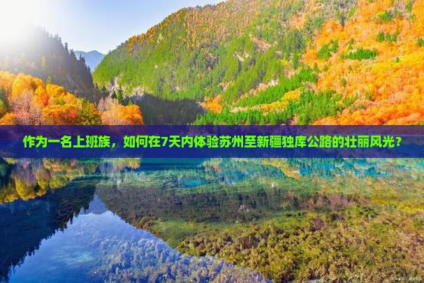 作为一名上班族，如何在7天内体验苏州至新疆独库公路的壮丽风光？