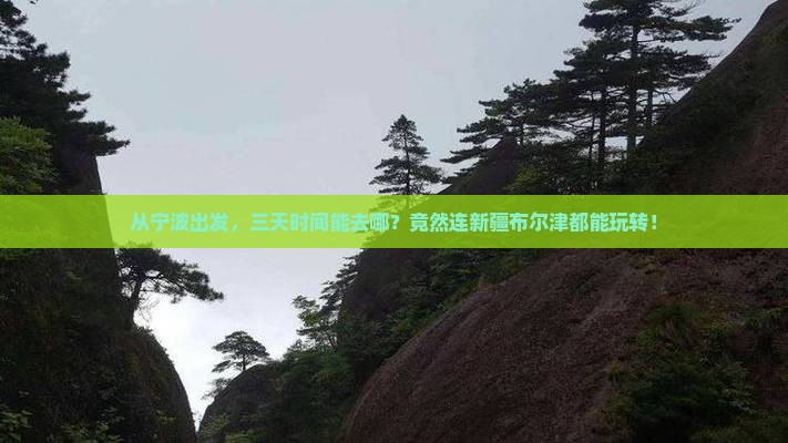 从宁波出发，三天时间能去哪？竟然连新疆布尔津都能玩转！