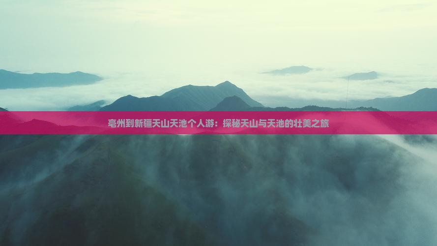 亳州到新疆天山天池个人游：探秘天山与天池的壮美之旅