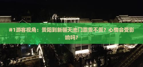#1游客视角：贵阳到新疆天池门票贵不贵？心情会受影响吗？
