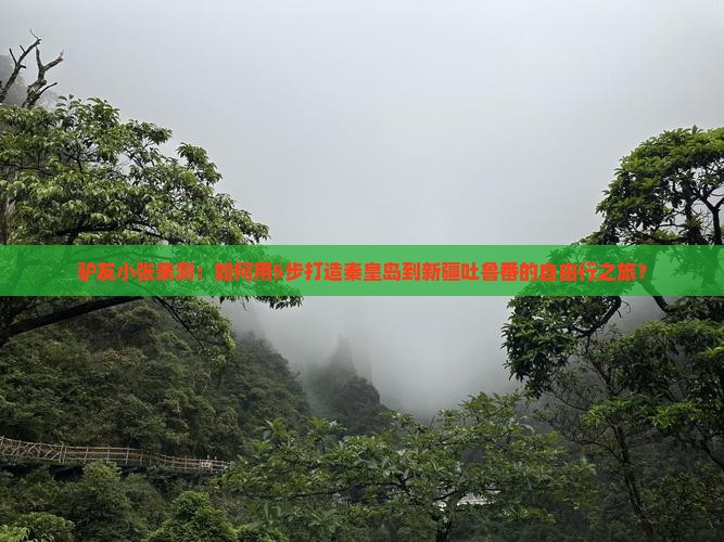 驴友小张亲测：如何用5步打造秦皇岛到新疆吐鲁番的自由行之旅？