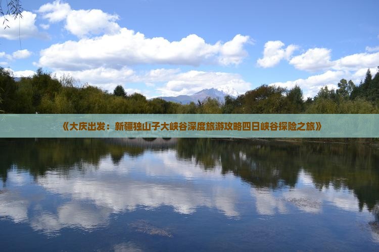 《大庆出发：新疆独山子大峡谷深度旅游攻略四日峡谷探险之旅》