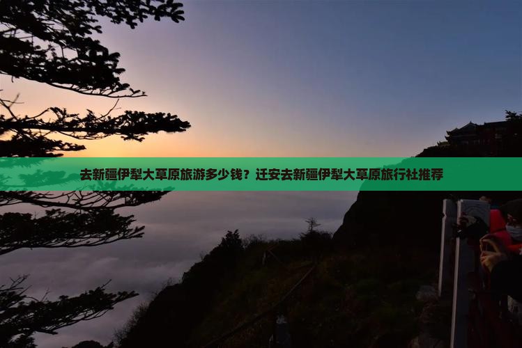 去新疆伊犁大草原旅游多少钱？迁安去新疆伊犁大草原旅行社推荐