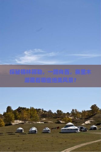 探秘锡林郭勒，一路向西，赛里木湖藏着哪些绝美风景？