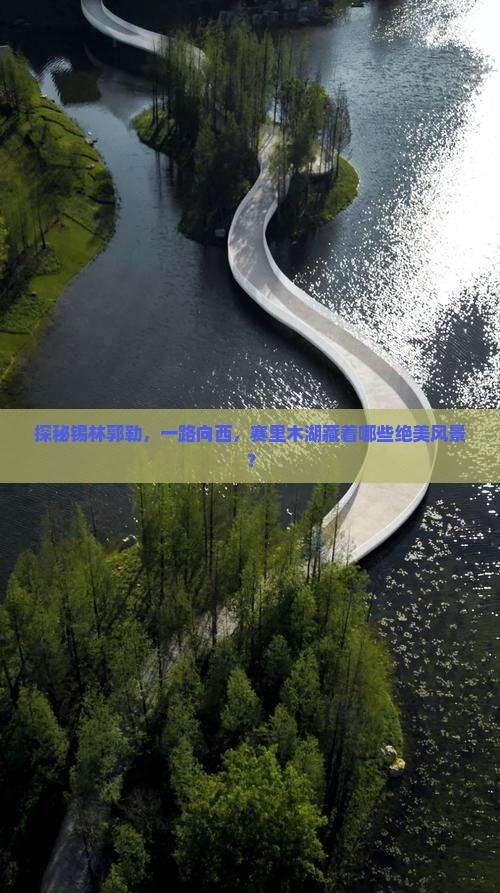 探秘锡林郭勒，一路向西，赛里木湖藏着哪些绝美风景？