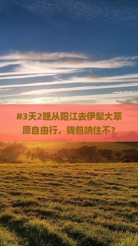 #3天2晚从阳江去伊犁大草原自由行，钱包呐住不？