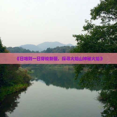 《日喀则一日穿梭新疆，探寻火焰山神秘火焰》