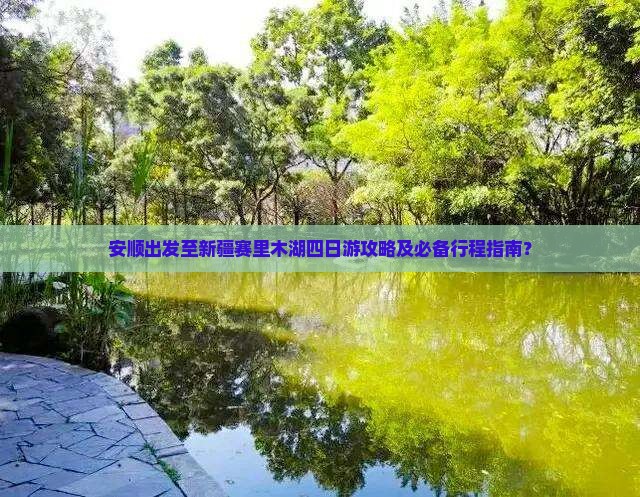 安顺出发至新疆赛里木湖四日游攻略及必备行程指南？