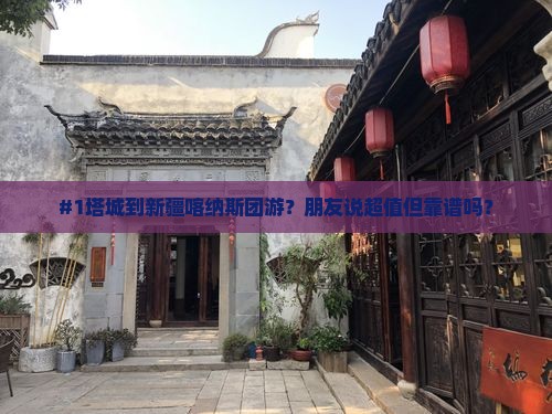 #1塔城到新疆喀纳斯团游？朋友说超值但靠谱吗？