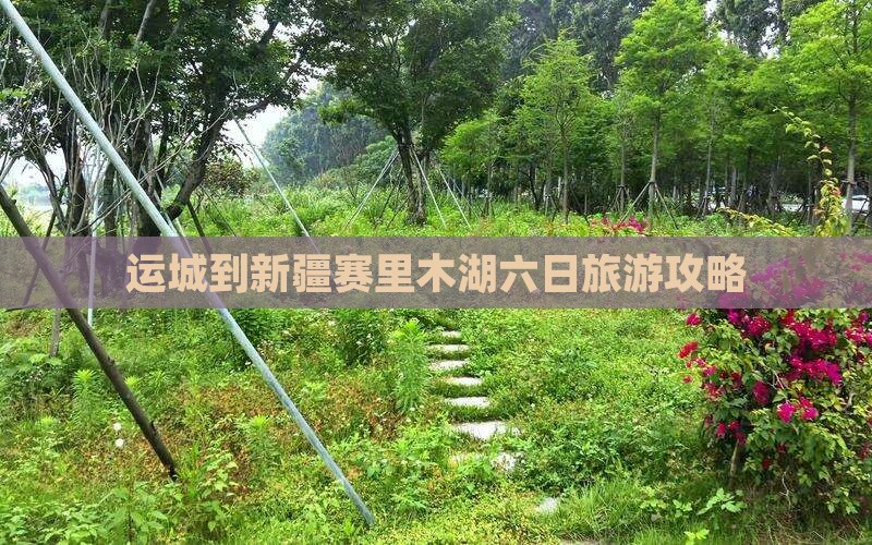 运城到新疆赛里木湖六日旅游攻略