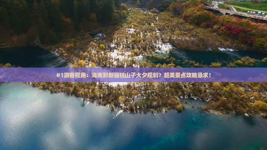 #1游客视角：海南到新疆独山子大夕规划？超美景点攻略急求！
