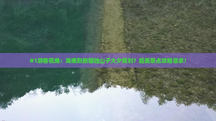 #1游客视角：海南到新疆独山子大夕规划？超美景点攻略急求！