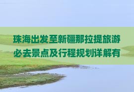 珠海出发至新疆那拉提旅游必去景点及行程规划详解有哪些？