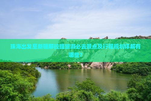 珠海出发至新疆那拉提旅游必去景点及行程规划详解有哪些？
