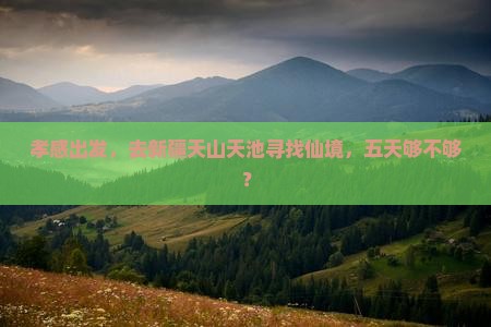 孝感出发，去新疆天山天池寻找仙境，五天够不够？