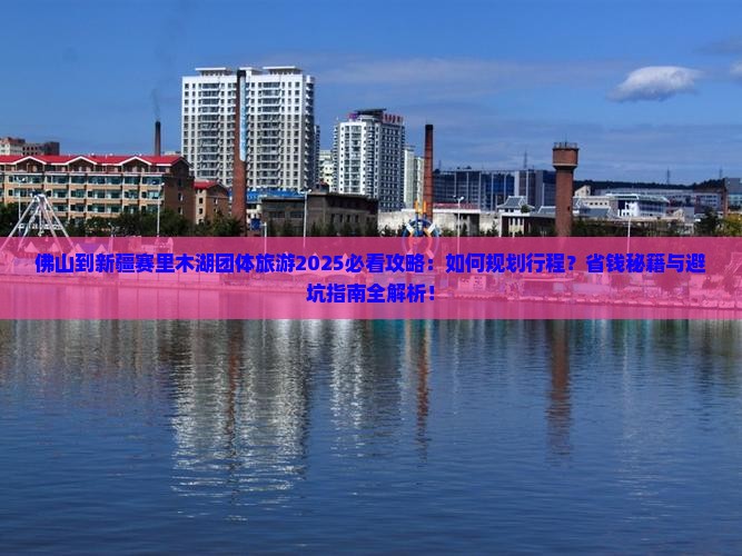 佛山到新疆赛里木湖团体旅游