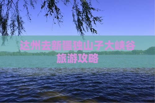 达州去新疆独山子大峡谷哪里玩